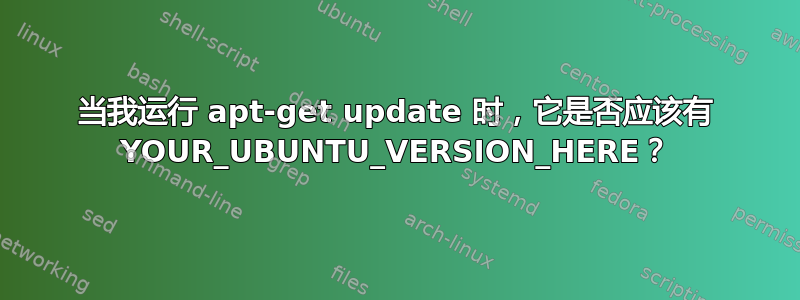 当我运行 apt-get update 时，它​​是否应该有 YOUR_UBUNTU_VERSION_HERE？