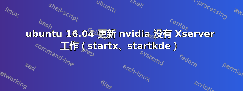 ubuntu 16.04 更新 nvidia 没有 Xserver 工作（startx、startkde）