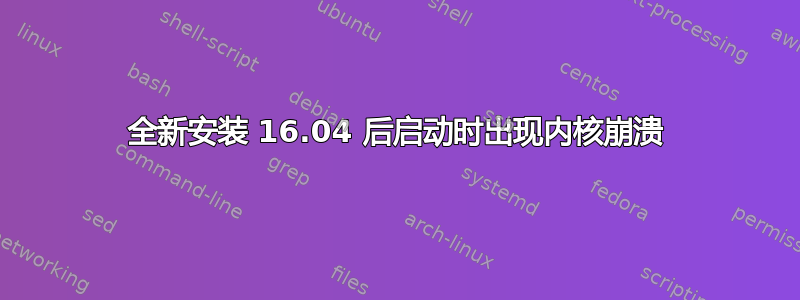 全新安装 16.04 后启动时出现内核崩溃