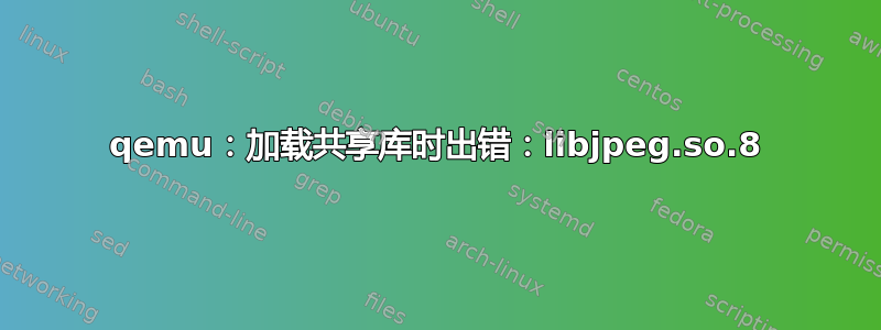 qemu：加载共享库时出错：libjpeg.so.8