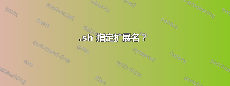 .sh 指定扩展名？