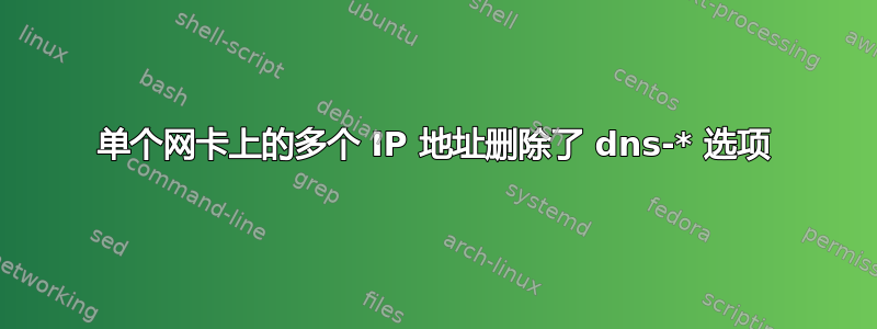 单个网卡上的多个 IP 地址删除了 dns-* 选项