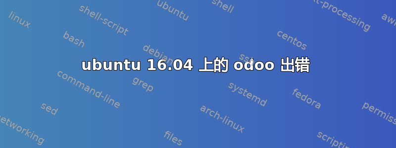 ubuntu 16.04 上的 odoo 出错