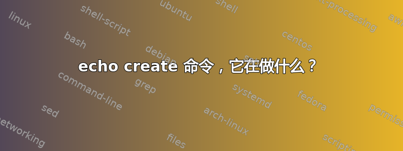 echo create 命令，它在做什么？