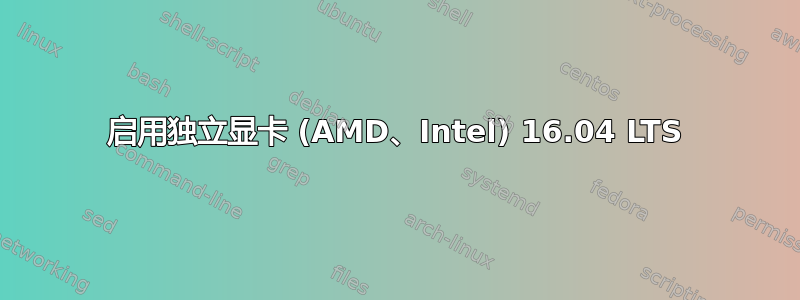 启用独立显卡 (AMD、Intel) 16.04 LTS