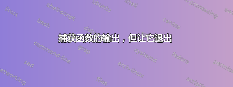 捕获函数的输出，但让它退出