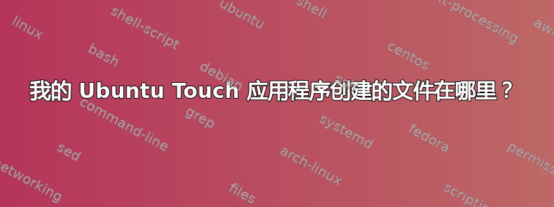 我的 Ubuntu Touch 应用程序创建的文件在哪里？