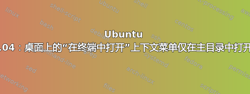 Ubuntu 16.04：桌面上的“在终端中打开”上下文菜单仅在主目录中打开它