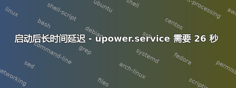 启动后长时间延迟 - upower.service 需要 26 秒