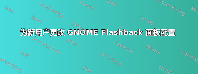 为新用户更改 GNOME Flashback 面板配置