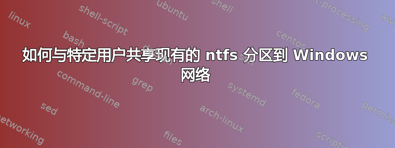 如何与特定用户共享现有的 ntfs 分区到 Windows 网络