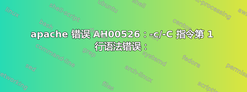 apache 错误 AH00526：-c/-C 指令第 1 行语法错误：