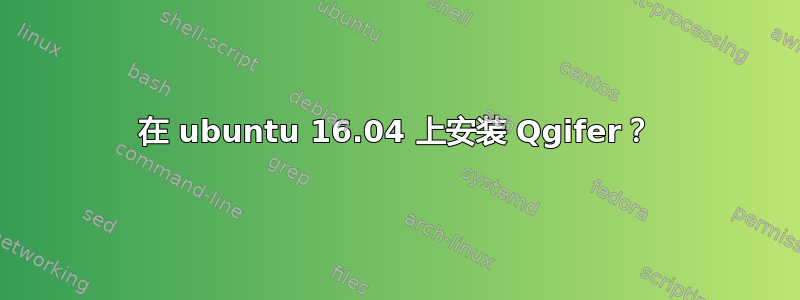 在 ubuntu 16.04 上安装 Qgifer？