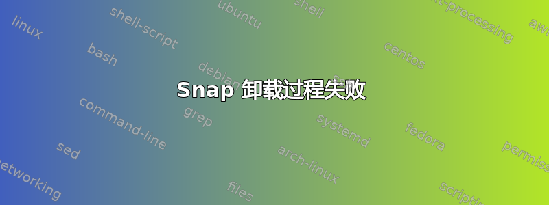 Snap 卸载过程失败