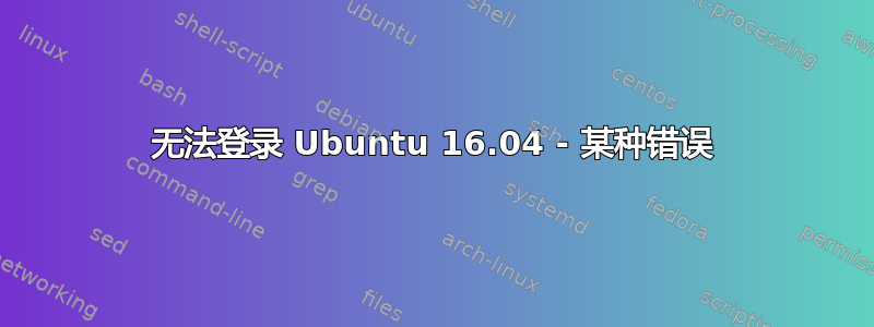 无法登录 Ubuntu 16.04 - 某种错误