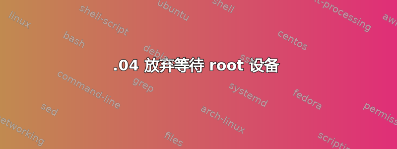 14.04 放弃等待 root 设备