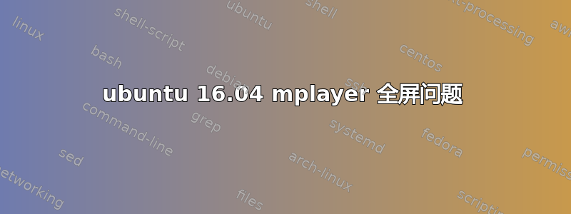 ubuntu 16.04 mplayer 全屏问题