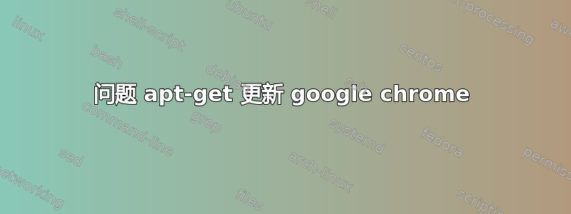 问题 apt-get 更新 google chrome