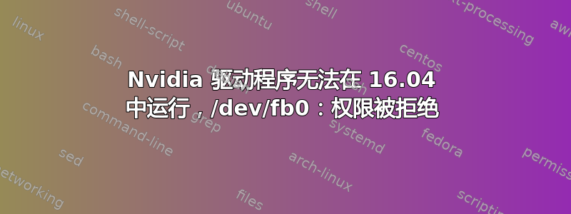 Nvidia 驱动程序无法在 16.04 中运行，/dev/fb0：权限被拒绝