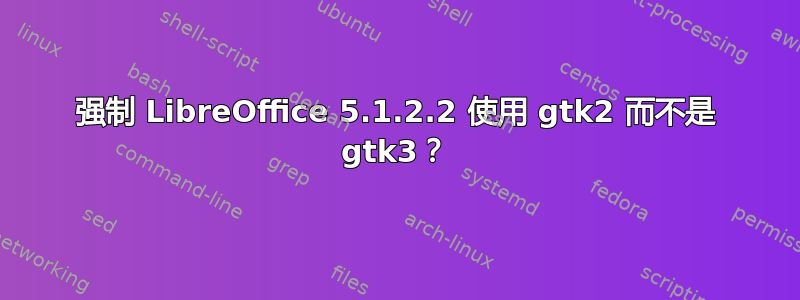 强制 LibreOffice 5.1.2.2 使用 gtk2 而不是 gtk3？