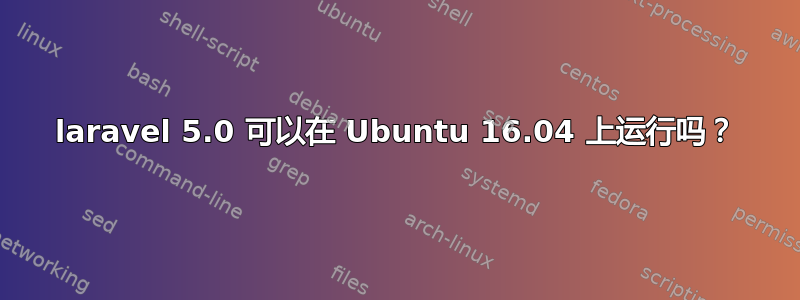 laravel 5.0 可以在 Ubuntu 16.04 上运行吗？