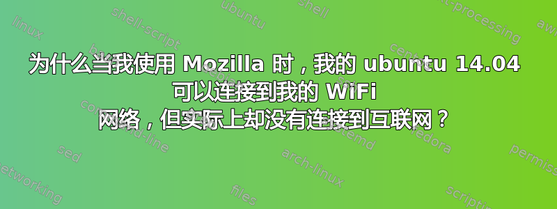 为什么当我使用 Mozilla 时，我的 ubuntu 14.04 可以连接到我的 WiFi 网络，但实际上却没有连接到互联网？