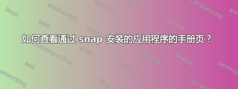 如何查看通过 snap 安装的应用程序的手册页？