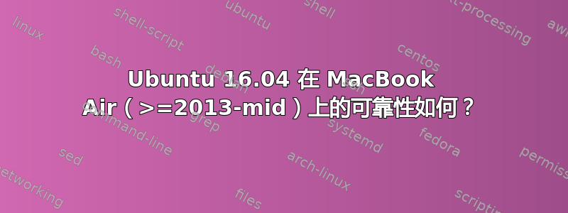 Ubuntu 16.04 在 MacBook Air（>=2013-mid）上的可靠性如何？