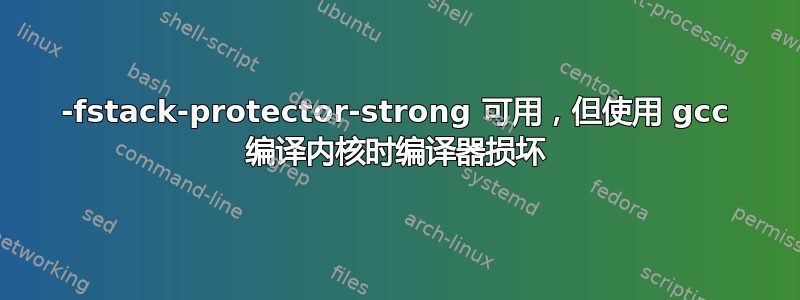 -fstack-protector-strong 可用，但使用 gcc 编译内核时编译器损坏