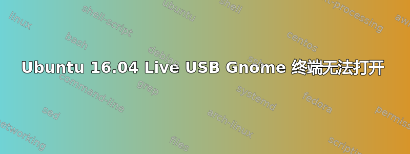 Ubuntu 16.04 Live USB Gnome 终端无法打开