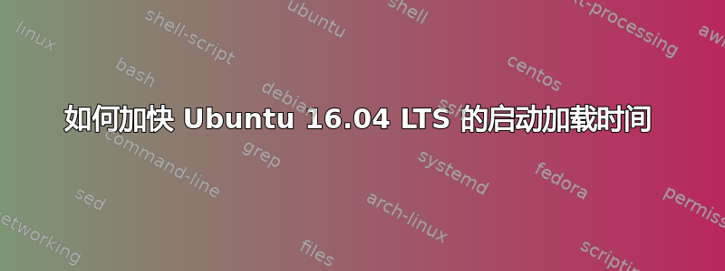 如何加快 Ubuntu 16.04 LTS 的启动加载时间