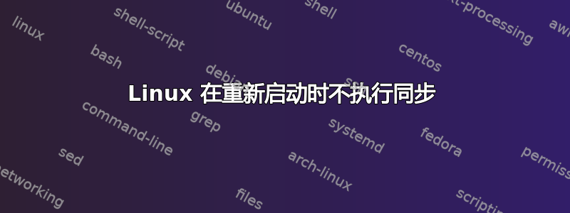 Linux 在重新启动时不执行同步