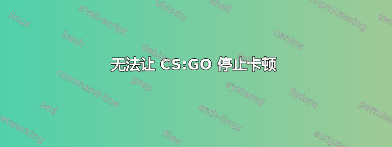 无法让 CS:GO 停止卡顿