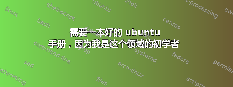 需要一本好的 ubuntu 手册，因为我是这个领域的初学者 