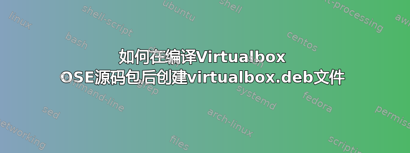 如何在编译Virtualbox OSE源码包后创建virtualbox.deb文件