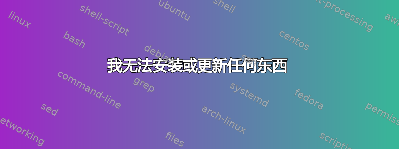 我无法安装或更新任何东西