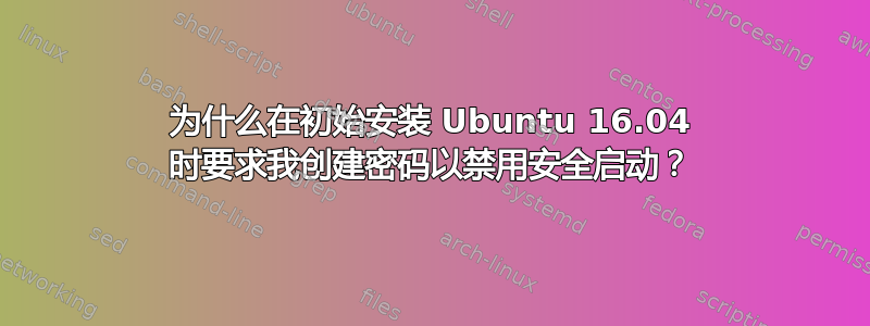 为什么在初始安装 Ubuntu 16.04 时要求我创建密码以禁用安全启动？