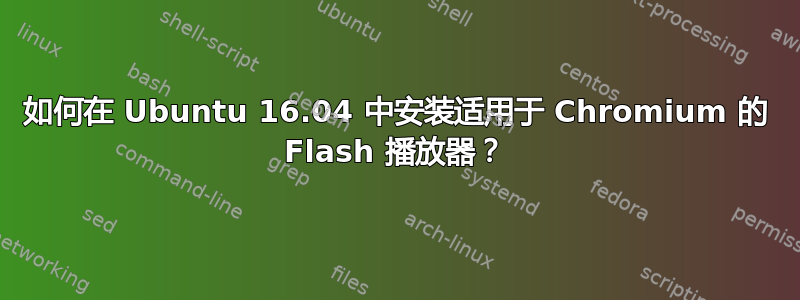 如何在 Ubuntu 16.04 中安装适用于 Chromium 的 Flash 播放器？