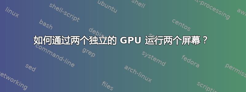 如何通过两个独立的 GPU 运行两个屏幕？