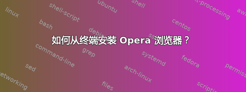 如何从终端安装 Opera 浏览器？