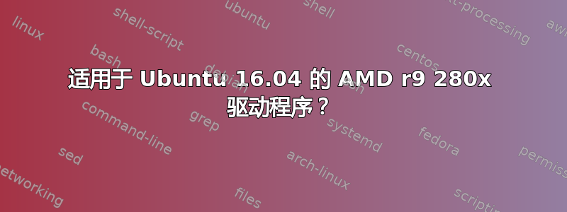 适用于 Ubuntu 16.04 的 AMD r9 280x 驱动程序？