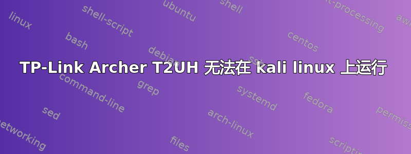 TP-Link Archer T2UH 无法在 kali linux 上运行