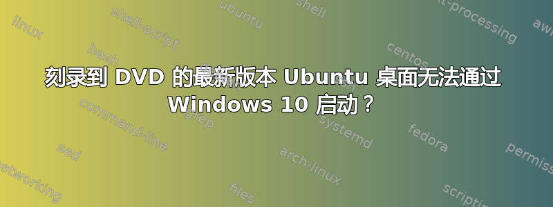 刻录到 DVD 的最新版本 Ubuntu 桌面无法通过 Windows 10 启动？