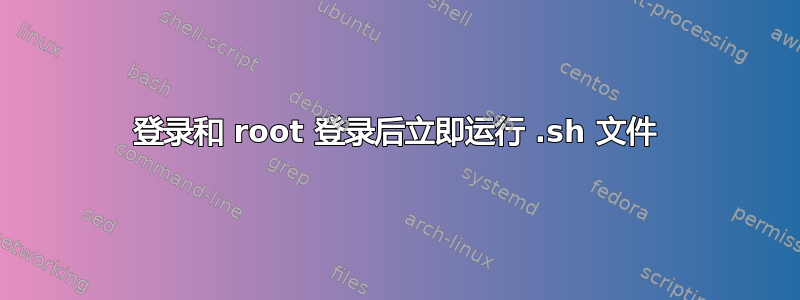 登录和 root 登录后立即运行 .sh 文件