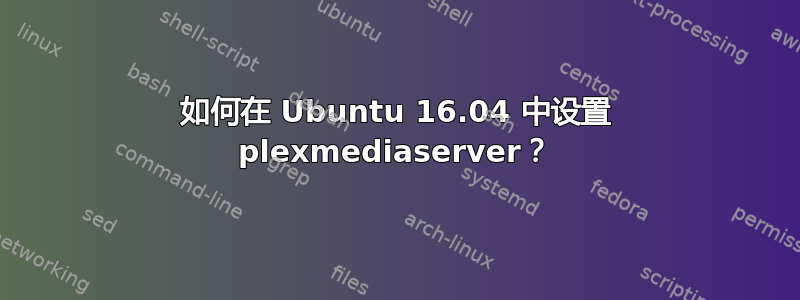 如何在 Ubuntu 16.04 中设置 plexmediaserver？