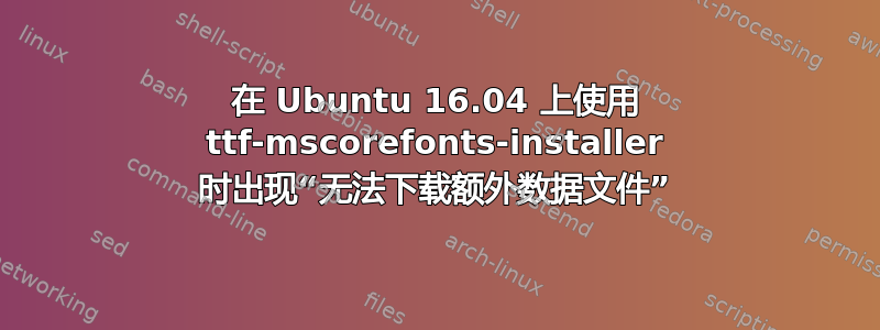 在 Ubuntu 16.04 上使用 ttf-mscorefonts-installer 时出现“无法下载额外数据文件”