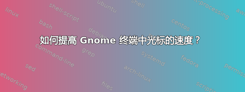 如何提高 Gnome 终端中光标的速度？