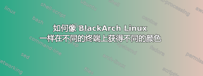 如何像 BlackArch Linux 一样在不同的终端上获得不同的颜色