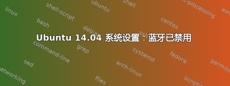 Ubuntu 14.04 系统设置：蓝牙已禁用