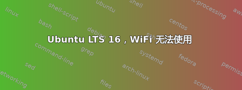 Ubuntu LTS 16，WiFi 无法使用